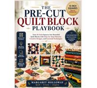 THE PRE-CUT QUILT BLOCK PLAYBOOK: Turn 10-Inch Squares into Beautiful Quilt Blocks with Step-by-Step Patterns, Creative Designs, and Essential Techniques