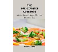 THE PRE-DIABETES COOKBOOK: Grains, Fruits & Vegetables for a Healthier You: Everyday Recipes to Help You Eat Well, Feel Great, and Stay Balanced