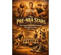 The Pre-NBA Stars: The Forgotten Basketball Legends Who Built the Game (1897-1946)