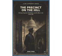 THE PRECINCT ON THE HILL: Policing Congress, Prohibition, and the Man in the Green Hat: 3 (A Dry Hypocrisy: Prohibition, Power, and the Secret History of Washington D.C.)