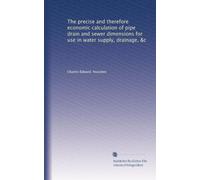 The precise and therefore economic calculation of pipe drain and sewer dimensions for use in water supply, drainage, &c