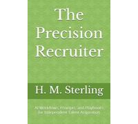 The Precision Recruiter: AI Workflows, Prompts, and Playbooks for Independent Talent Acquisition (The AI-Powered Professional Playbooks)