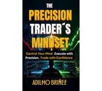 THE PRECISION TRADER'S MINDSET: HOW TO MASTER YOUR TRADING PSYCHOLOGY AND ACHIEVE CONSISTENT RESULTS (Professional Trader Library)