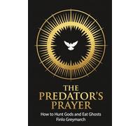 THE PREDATOR’S PRAYER: How to Hunt Gods and Eat Ghosts (Finlo Greymarch)