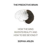 The Predictive Brain: How the Mind Invents Reality and How to See Beyond It