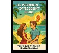 The Prefrontal Cortex Doesn’t Decide: TRUE BRAIN TRAINING IS MITOTRAINING