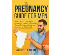 The Pregnancy Guide For Men: What I Wish I Knew Before Becoming a Dad: My Real Journey Through Pregnancy, Panic, and Preparing for Fatherhood