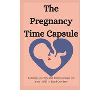 The Pregnancy Time Capsule: Somatic Journey and Time Capsule for Your Child to Read One Day