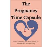 The Pregnancy Time Capsule: Somatic Journey and Time Capsule for Your Child to Read One Day