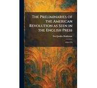 The Preliminaries of the American Revolution as Seen in the English Press: 1763-1775