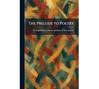 The Prelude to Poetry: The English Poets in Defence and Praise of Their Own Art