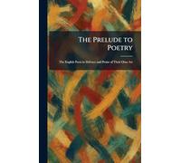 The Prelude to Poetry: The English Poets in Defence and Praise of Their Own Art