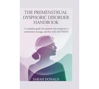 THE PREMENSTRUAL DYSPHORIC DISORDER HANDBOOK: A complete guide for patients and caregivers to understand, manage, and live well with PMDD