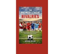 The Premier League Rivalries: The Greatest Battles, Heroes, and Moments That Shaped English Football