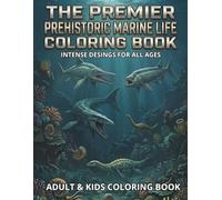 THE PREMIER PREHISTORIC MARINE LIFE COLORING BOOK: An Underwater Journey to Color the Fearsome Giants of the Prehistoric Seas: High-Definition Designs ... High-Detail Journey into Ancient Worlds)