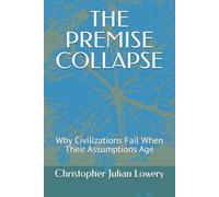 THE PREMISE COLLAPSE: Why Civilizations Fail When Their Assumptions Age (The Premise Series)