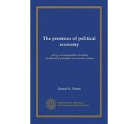 The premises of political economy: being a re-examination of certain fundamental principles of economic science