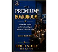 THE PREMIUM BOARDROOM: How CEOs, Boards, and Investors Align to Accelerate Enterprise Value - (Govern The Machine) (THE PREMIUM ENTERPRISE VALUE SYSTEM)
