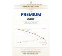 The Premium Code: Options Trading, Volatility & the Greeks - The Complete Institutional Reference (Options Decoded: The Institutional Options Trading Series, Book 1)