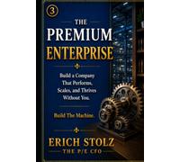 THE PREMIUM ENTERPRISE: Build a Company That Performs, Scales, and Thrives Without You (Build The Machine) (THE PREMIUM ENTERPRISE VALUE SYSTEM)