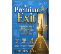 THE PREMIUM EXIT: How Business Owners Build The Proof, Control The Process, And Sell On Superior Terms.