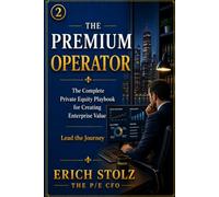 THE PREMIUM OPERATOR: The Complete Private Equity Playbook for Creating Enterprise Value - Lead the Journey (THE PREMIUM ENTERPRISE VALUE SYSTEM)