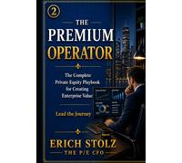 THE PREMIUM OPERATOR: The Complete Private Equity Playbook for Creating Enterprise Value - Lead the Journey (THE PREMIUM ENTERPRISE VALUE SYSTEM)