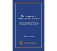 The preparation of manuscripts for the printer: containing directions to authors as to the manner of preparing copy and correcting proofs, with ... the submitting of manuscripts for publication