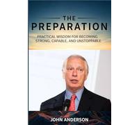 The Preparation: Practical Wisdom for Becoming Strong, Capable, and Unstoppable