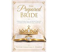 The Prepared Bride: A Journey of Fasting, Prayer, and Spiritual Preparation As the Bride of Christ While Becoming a Godly Wife