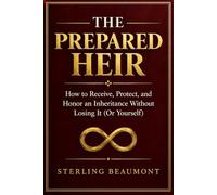 The Prepared Heir: How to Receive, Protect, and Honor an Inheritance Without Losing It (Or Yourself) (The Beaumont Legacy Series)