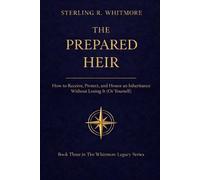 The Prepared Heir: How to Receive, Protect, and Honor an Inheritance Without Losing It (Or Yourself) (The Whitmore Legacy Series)