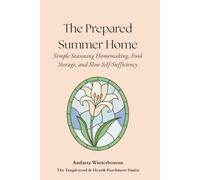 The Prepared Summer Home: Simple Seasonal Homemaking, Food Storage, and Slow Self-Sufficiency (The Hearth and Home Series: Practices for a Slow, Meaningful Domestic Life)