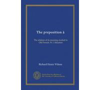The preposition à: The relation of its meaning studied in Old French. Pt. I. Situation