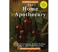 The Prepper’s Guide to the Home Apothecary: Herbal Tinctures for Holistic Healing, Wellness, and Self-Reliant Living