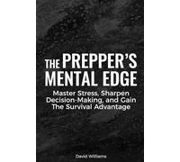 The Prepper’s Mental Edge: Master Stress, Sharpen Decision-Making, and Gain the Survival Advantage
