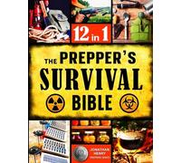 The Prepper's Survival Bible: The Ultimate Guide to Long-Term Survival. Stockpiling, Home Defense, First Aid, Security and More Life- Saving Solutions for Self-Sufficient Living Off-the-Grid