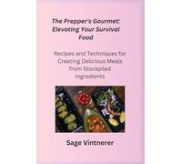 The Prepper's Gourmet: Recipes and Techniques for Creating Delicious Meals from Stockpiled Ingredients