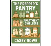 The Prepper's Pantry for Apartment Dwellers: Smart Strategies for Urban Food Security and Resilience (The Unconventional Prepper Series)