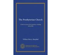 The Presbyterian Church: a brief account of its doctrine, worship, and polity