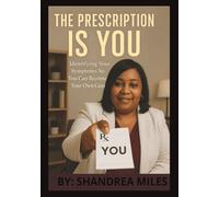 THE PRESCRIPTION IS YOU: Identifying Your Symptoms So You Can Become Your Own Cure