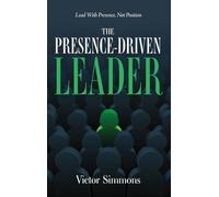 The Presence-Driven Leader: Lead With Presence, Not Position