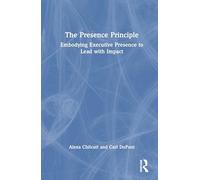 The Presence Principle: Embodying Executive Presence to Lead with Impact