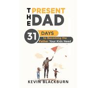 The Present Dad: 31 Days to Becoming the Father Your Kids Need