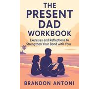 The Present Dad Workbook: Exercises and Reflections to Strengthen Your Bond with Your Kids (The Present Dad Series)