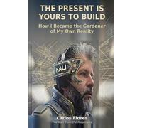 THE PRESENT IS YOURS TO BUILD: How I Became the Gardener of My Own Reality