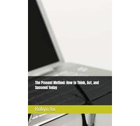 The Present Method: How to Think, Act, and Succeed Today