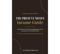 The Present Mom’s Income Guide: 50 Flexible Ways to Earn Money Through Remote Work, Freelancing, UGC, and Online Business