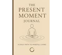 The Present Moment Journal: A Daily Path To Mindful Living