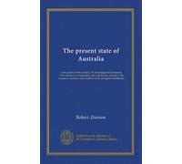 The present state of Australia: a description of the country, its advantages and prospects, with reference to emigration; and a particular account of ... and condition of its aboriginal inhabitants
